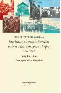Günlüklerde Bir Ömür 5 Kurtuluş Savaşı Biterken Yahut Cumhuriyete Doğru