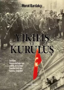 Yıkılış ve Kuruluş; Osmanlı İmparatorluğunun Çöküş ve Türkiye Cumhuriyeti´nin Kuruluş Belgeleri