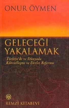 Geleceği Yakalamak Türkiye’de ve Dünyada Küreselleşme ve Devlet Reformu