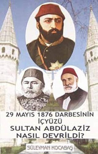 Sultan Abdülaziz Nasıl Devrildi 29 Mayıs 1876 Darbesinin İçyüzü